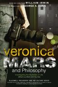 Veronica Mars And Philosophy: Investigating The Mysteries Of Life (Which Is A Bitch Until You Die)
