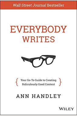 Everybody Writes: Your Go-To Guide To Creating Ridiculously Good Content Everybody Writes: Your Go-To Guide To Creating Ridiculously Good Content