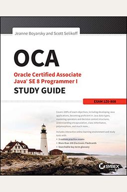 OCA: Oracle Certified Associate Java SE 8 Programmer I Study Guide: Exam 1Z0-808 OCA: Oracle Certified Associate Java SE 8 Programmer I Study Guide: Exam 1Z0-808