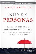 Buyer Personas: How to Gain Insight Into Your Customer's Expectations, Align Your Marketing Strategies, and Win More Business