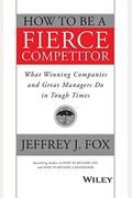 How To Be A Fierce Competitor: What Winning Companies And Great Managers Do In Tough Times