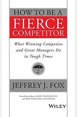 How To Be A Fierce Competitor: What Winning Companies And Great Managers Do In Tough Times How To Be A Fierce Competitor: What Winning Companies And Great Managers Do In Tough Times
