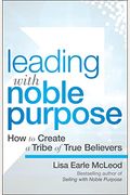 Leading With Noble Purpose: How To Create A Tribe Of True Believers
