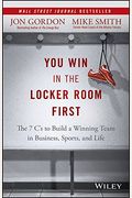 You Win In The Locker Room First: The 7 C's To Build A Winning Team In Business, Sports, And Life
