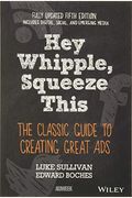 Hey, Whipple, Squeeze This: The Classic Guide To Creating Great Ads
