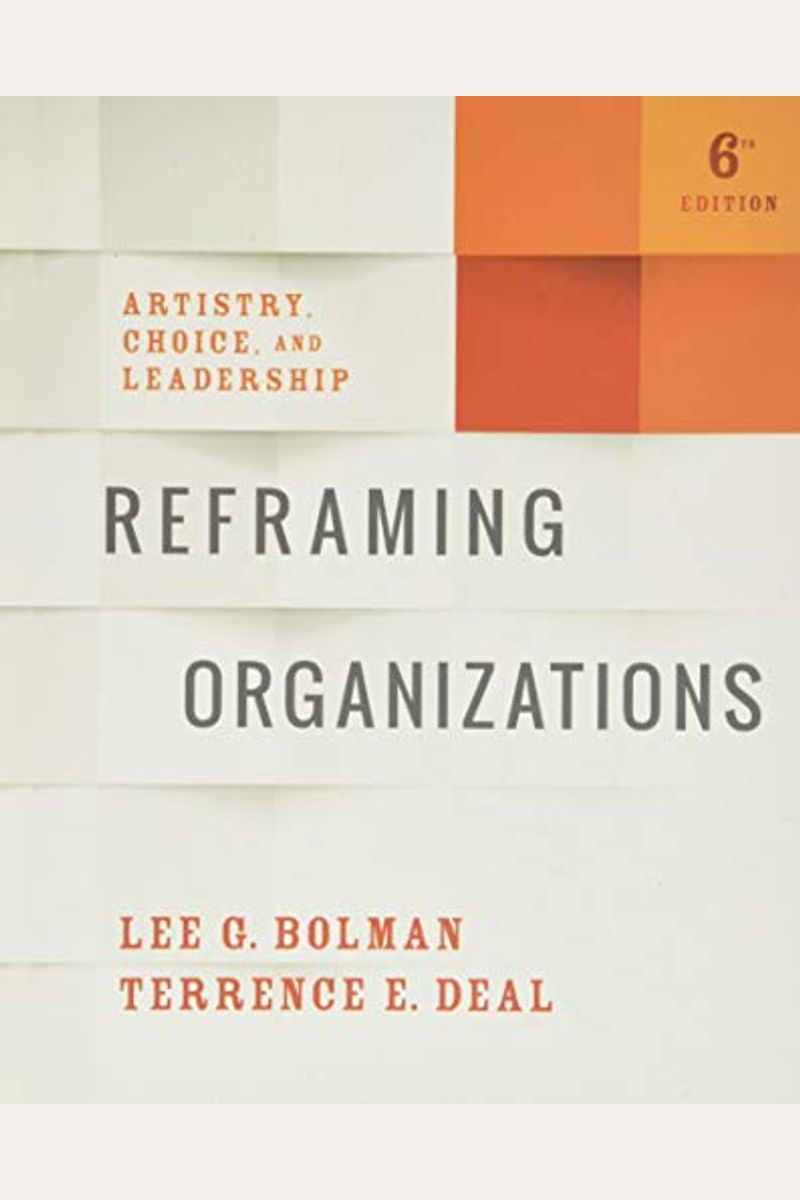 Reframing Organizations: Artistry, Choice, And Leadership