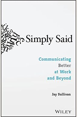 Simply Said: Communicating Better at Work and Beyond Simply Said: Communicating Better at Work and Beyond