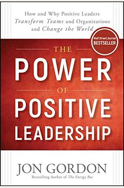 The Power Of Positive Leadership: How And Why Positive Leaders Transform Teams And Organizations And Change The World The Power Of Positive Leadership: How And Why Positive Leaders Transform Teams And Organizations And Change The World