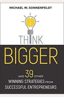 Think Bigger: And 39 Other Winning Strategies From Successful Entrepreneurs Think Bigger: And 39 Other Winning Strategies From Successful Entrepreneurs