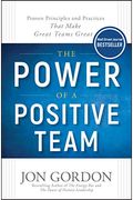 The Power Of A Positive Team: Proven Principles And Practices That Make Great Teams Great