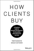 How Clients Buy: A Practical Guide to Business Development for Consulting and Professional Services
