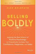 Selling Boldly: Applying The New Science Of Positive Psychology To Dramatically Increase Your Confidence, Happiness, And Sales