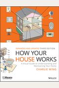 How Your House Works: A Visual Guide To Understanding And Maintaining Your Home, Updated And Expanded