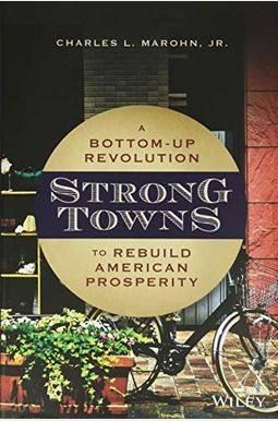 Strong Towns: A Bottom-Up Revolution To Rebuild American Prosperity Strong Towns: A Bottom-Up Revolution To Rebuild American Prosperity