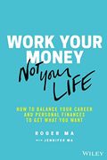Work Your Money, Not Your Life: How To Balance Your Career And Personal Finances To Get What You Want
