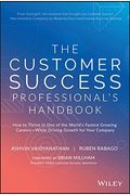 The Customer Success Professional's Handbook: How to Thrive in One of the World's Fastest Growing Careers--While Driving Growth for Your Company