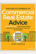 The Encyclopedia Of Commercial Real Estate Advice: How To Add Value When Buying, Selling, Repositioning, Developing, Financing, And Managing