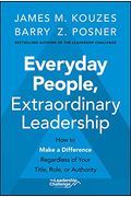 Everyday People, Extraordinary Leadership: How To Make A Difference Regardless Of Your Title, Role, Or Authority