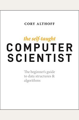 The Self-Taught Computer Scientist: The Beginner's Guide to Data Structures & Algorithms The Self-Taught Computer Scientist: The Beginner's Guide to Data Structures & Algorithms