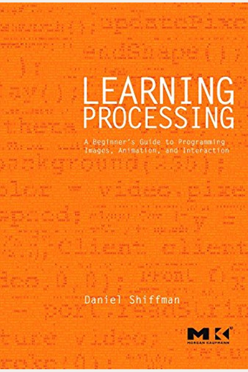 Learning Processing: A Beginner's Guide To Programming Images, Animation, And Interaction