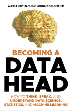 Becoming A Data Head: How To Think, Speak, And Understand Data Science, Statistics, And Machine Learning Becoming A Data Head: How To Think, Speak, And Understand Data Science, Statistics, And Machine Learning