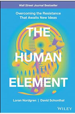 The Human Element: Overcoming the Resistance That Awaits New Ideas The Human Element: Overcoming the Resistance That Awaits New Ideas