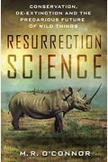 Resurrection Science: Conservation, De-Extinction And The Precarious Future Of Wild Things