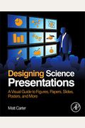 Designing Science Presentations: A Visual Guide To Figures, Papers, Slides, Posters, And More