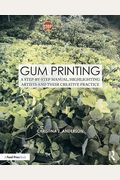 Gum Printing: A Step-By-Step Manual, Highlighting Artists and Their Creative Practice
