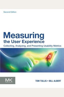 Measuring the User Experience: Collecting, Analyzing, and Presenting Usability Metrics Measuring the User Experience: Collecting, Analyzing, and Presenting Usability Metrics
