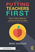 Putting Teachers First: How to Inspire, Motivate, and Connect with Your Staff