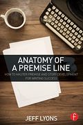 Anatomy Of A Premise Line: How To Master Premise And Story Development For Writing Success