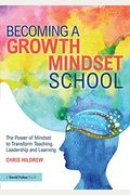 Becoming a Growth Mindset School: The Power of Mindset to Transform Teaching, Leadership and Learning