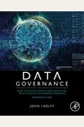 Data Governance: How To Design, Deploy, And Sustain An Effective Data Governance Program