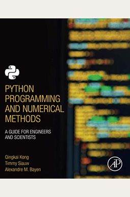 Python Programming and Numerical Methods: A Guide for Engineers and Scientists Python Programming and Numerical Methods: A Guide for Engineers and Scientists