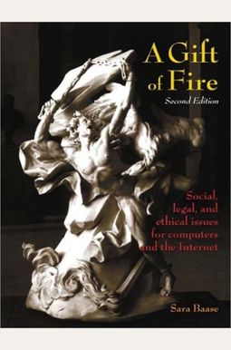 A Gift Of Fire: Social, Legal, And Ethical Issues For Computers And The Internet A Gift Of Fire: Social, Legal, And Ethical Issues For Computers And The Internet