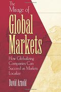 The Mirage Of Global Markets: How Globalizing Companies Can Succeed As Markets Localize