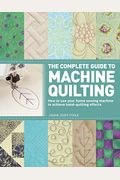 The Complete Guide To Machine Quilting: How To Use Your Home Sewing Machine To Achieve Hand-Quilting Effects