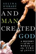 And Man Created God: A History Of The World At The Time Of Jesus