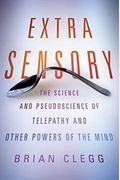 Extra Sensory: The Science And Pseudoscience Of Telepathy And Other Powers Of The Mind