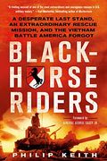 Blackhorse Riders: A Desperate Last Stand, An Extraordinary Rescue Mission, And The Vietnam Battle America Forgot