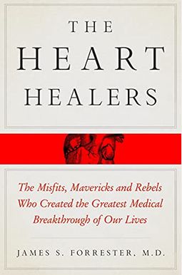 The Heart Healers: The Misfits, Mavericks, And Rebels Who Created The Greatest Medical Breakthrough Of Our Lives The Heart Healers: The Misfits, Mavericks, And Rebels Who Created The Greatest Medical Breakthrough Of Our Lives
