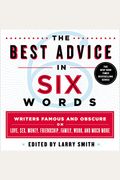 The Best Advice In Six Words: Writers Famous And Obscure On Love, Sex, Money, Friendship, Family, Work, And Much More