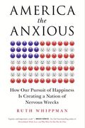America The Anxious: How Our Pursuit Of Happiness Is Creating A Nation Of Nervous Wrecks