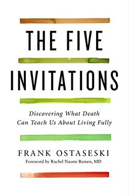 The Five Invitations: Discovering What Death Can Teach Us About Living Fully The Five Invitations: Discovering What Death Can Teach Us About Living Fully