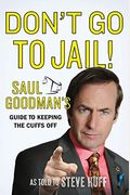 Don't Go To Jail!: Saul Goodman's Guide To Keeping The Cuffs Off