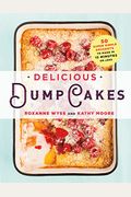 Delicious Dump Cakes: 50 Super Simple Desserts To Make In 15 Minutes Or Less