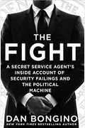 The Fight: A Secret Service Agent's Inside Account of Security Failings and the Political Machine
