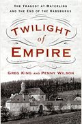 Twilight Of Empire: The Tragedy At Mayerling And The End Of The Habsburgs