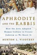 Aphrodite And The Rabbis: How The Jews Adapted Roman Culture To Create Judaism As We Know It